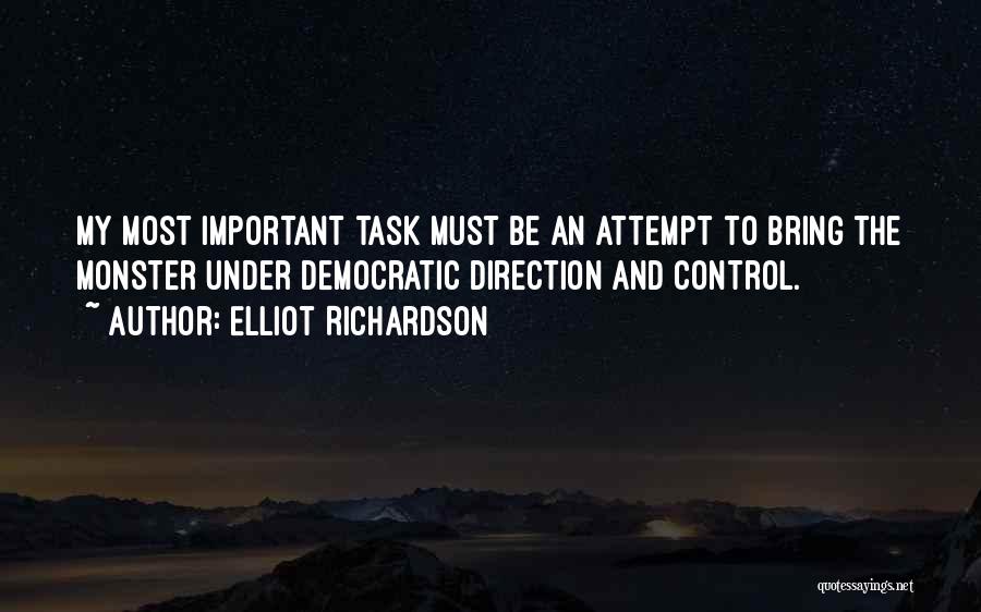 Elliot Richardson Quotes: My Most Important Task Must Be An Attempt To Bring The Monster Under Democratic Direction And Control.