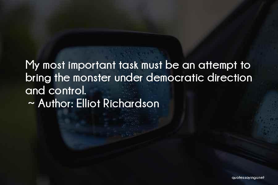 Elliot Richardson Quotes: My Most Important Task Must Be An Attempt To Bring The Monster Under Democratic Direction And Control.