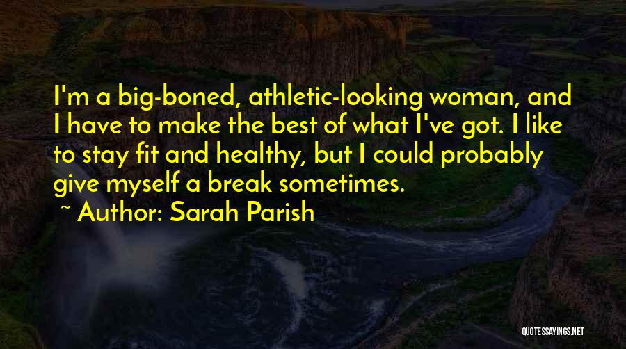 Sarah Parish Quotes: I'm A Big-boned, Athletic-looking Woman, And I Have To Make The Best Of What I've Got. I Like To Stay