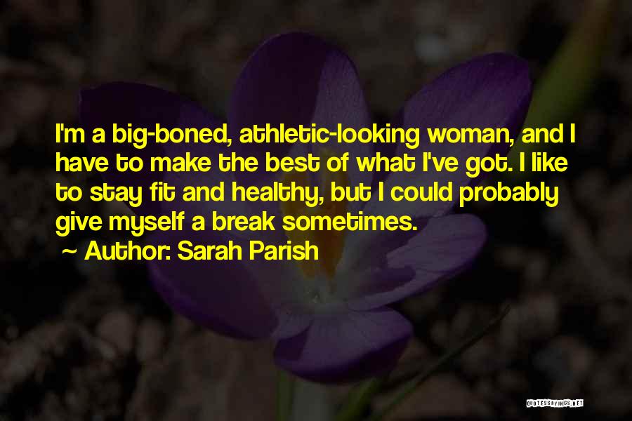 Sarah Parish Quotes: I'm A Big-boned, Athletic-looking Woman, And I Have To Make The Best Of What I've Got. I Like To Stay