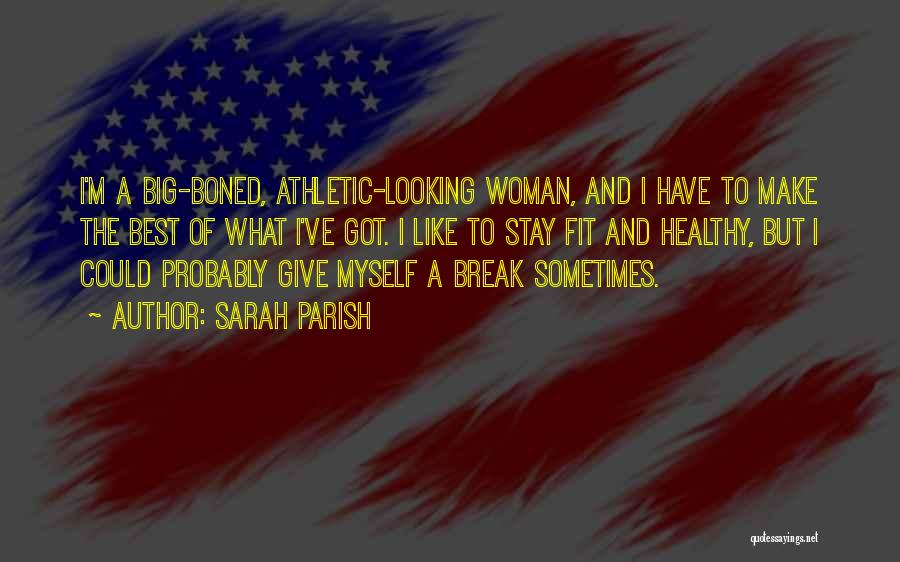 Sarah Parish Quotes: I'm A Big-boned, Athletic-looking Woman, And I Have To Make The Best Of What I've Got. I Like To Stay