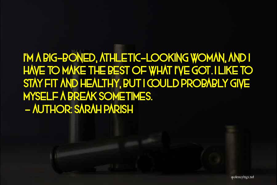 Sarah Parish Quotes: I'm A Big-boned, Athletic-looking Woman, And I Have To Make The Best Of What I've Got. I Like To Stay