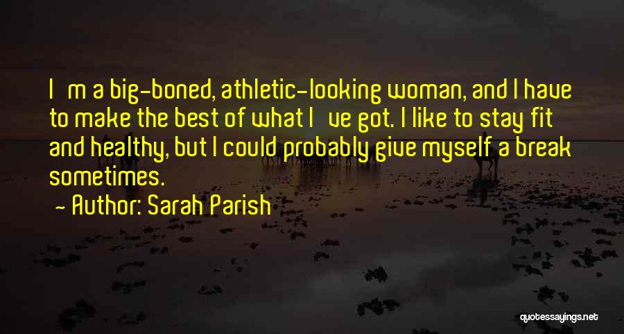 Sarah Parish Quotes: I'm A Big-boned, Athletic-looking Woman, And I Have To Make The Best Of What I've Got. I Like To Stay