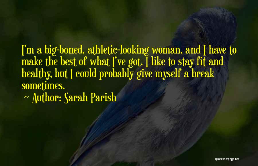 Sarah Parish Quotes: I'm A Big-boned, Athletic-looking Woman, And I Have To Make The Best Of What I've Got. I Like To Stay