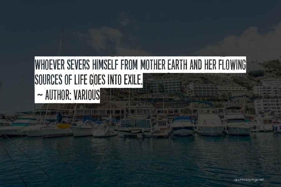 Various Quotes: Whoever Severs Himself From Mother Earth And Her Flowing Sources Of Life Goes Into Exile.