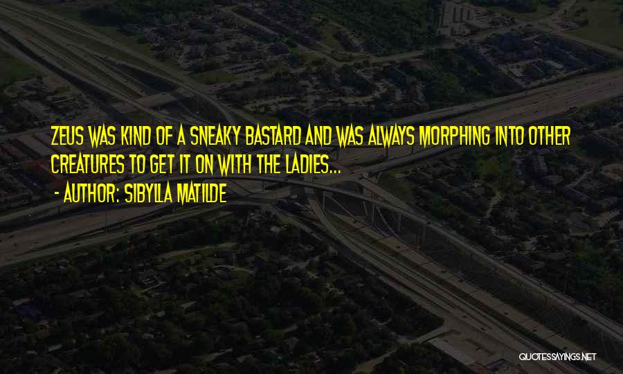 Sibylla Matilde Quotes: Zeus Was Kind Of A Sneaky Bastard And Was Always Morphing Into Other Creatures To Get It On With The