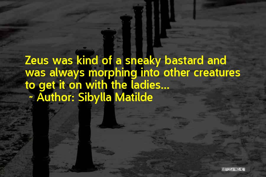 Sibylla Matilde Quotes: Zeus Was Kind Of A Sneaky Bastard And Was Always Morphing Into Other Creatures To Get It On With The