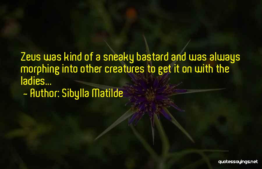 Sibylla Matilde Quotes: Zeus Was Kind Of A Sneaky Bastard And Was Always Morphing Into Other Creatures To Get It On With The