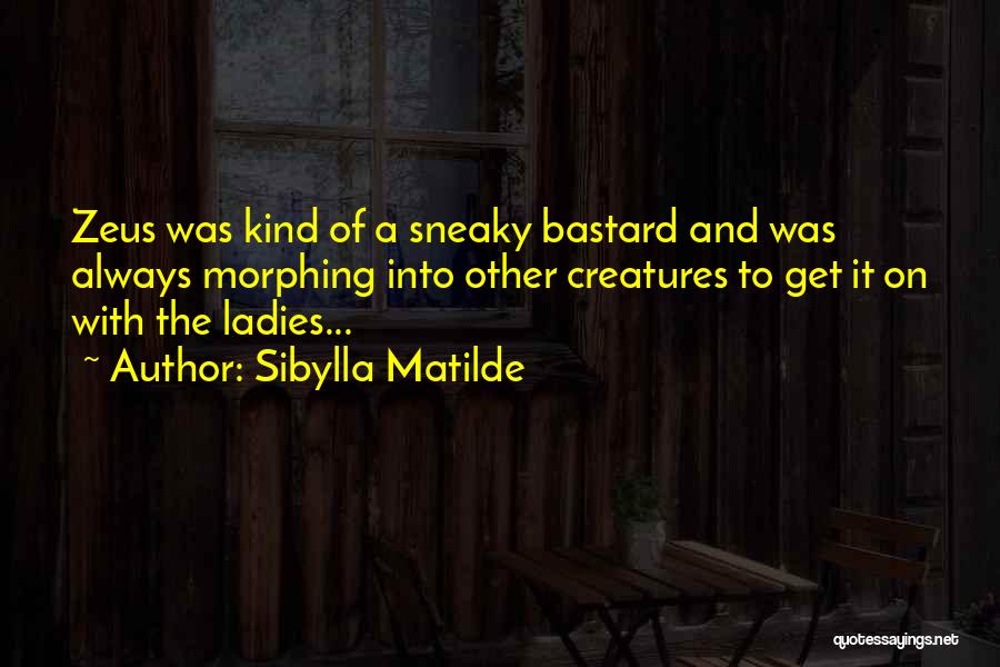 Sibylla Matilde Quotes: Zeus Was Kind Of A Sneaky Bastard And Was Always Morphing Into Other Creatures To Get It On With The