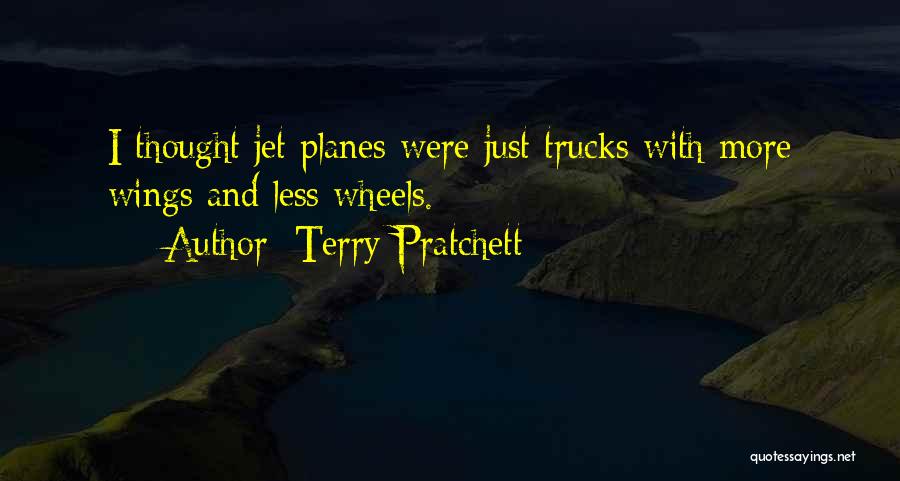 Terry Pratchett Quotes: I Thought Jet Planes Were Just Trucks With More Wings And Less Wheels.