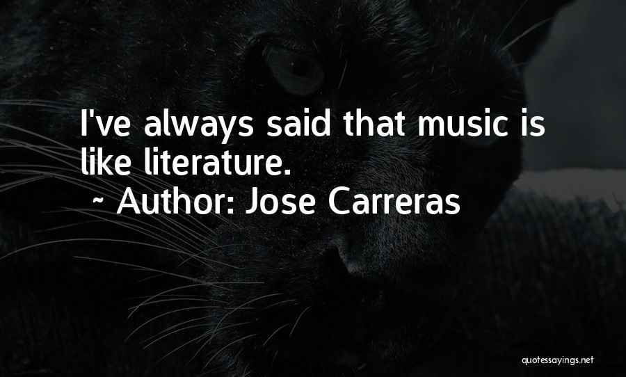 Jose Carreras Quotes: I've Always Said That Music Is Like Literature.