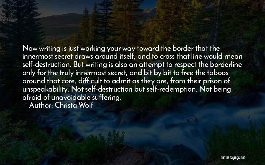 Christa Wolf Quotes: Now Writing Is Just Working Your Way Toward The Border That The Innermost Secret Draws Around Itself, And To Cross