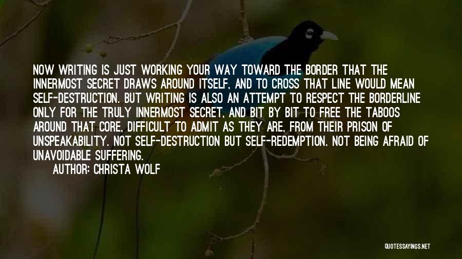 Christa Wolf Quotes: Now Writing Is Just Working Your Way Toward The Border That The Innermost Secret Draws Around Itself, And To Cross