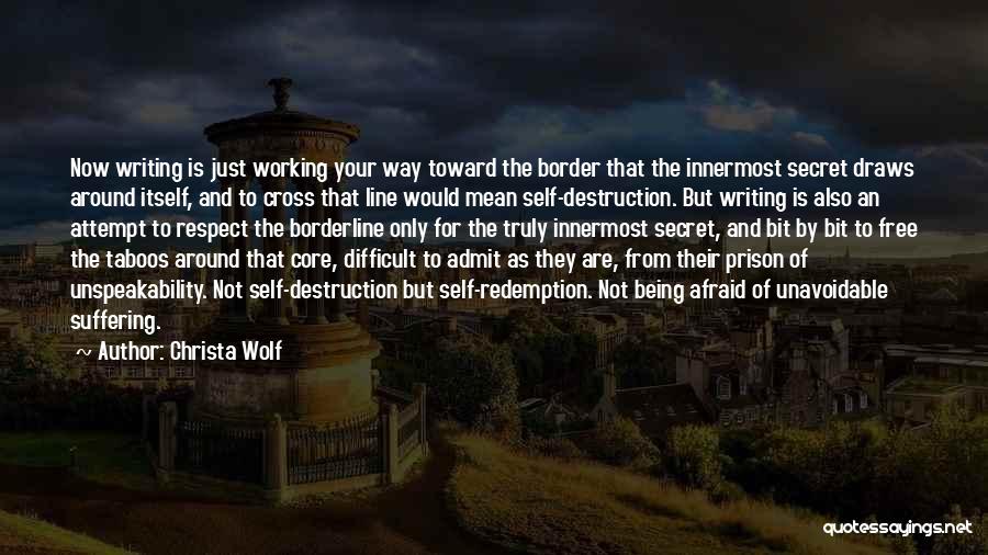 Christa Wolf Quotes: Now Writing Is Just Working Your Way Toward The Border That The Innermost Secret Draws Around Itself, And To Cross