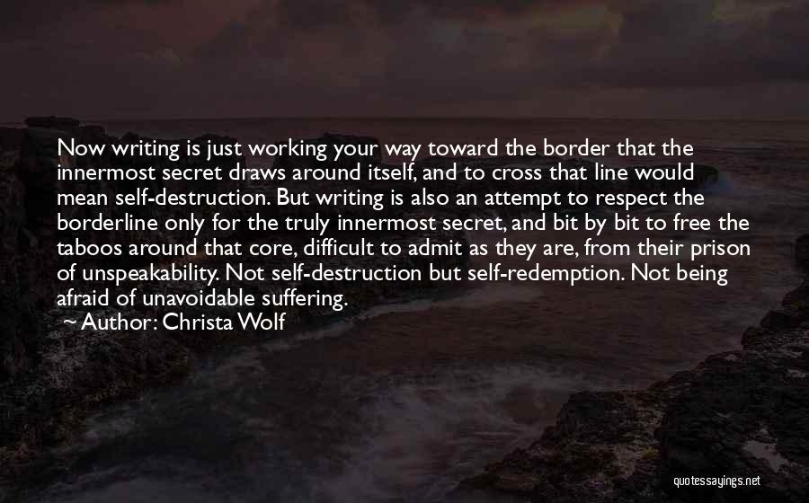 Christa Wolf Quotes: Now Writing Is Just Working Your Way Toward The Border That The Innermost Secret Draws Around Itself, And To Cross