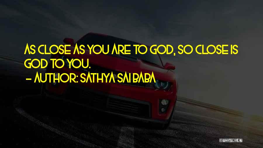 Sathya Sai Baba Quotes: As Close As You Are To God, So Close Is God To You.