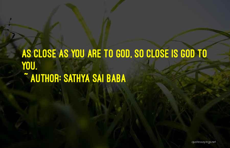 Sathya Sai Baba Quotes: As Close As You Are To God, So Close Is God To You.