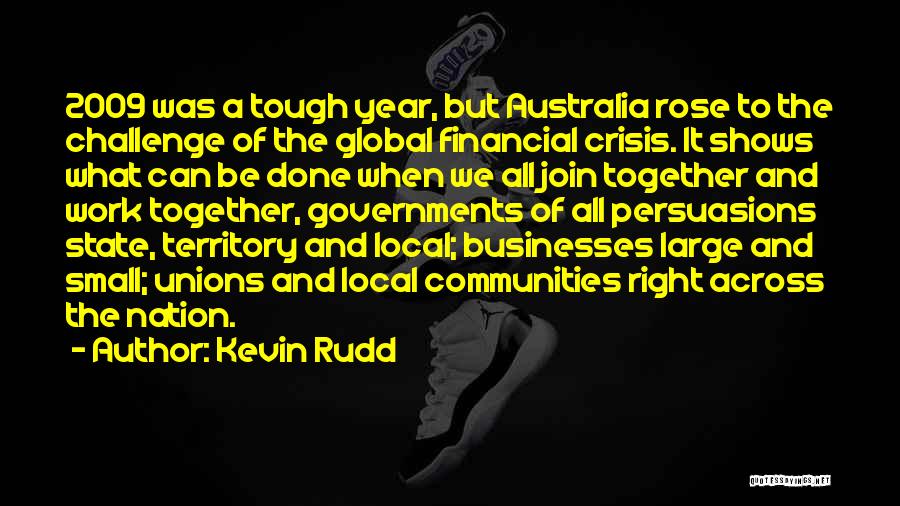 Kevin Rudd Quotes: 2009 Was A Tough Year, But Australia Rose To The Challenge Of The Global Financial Crisis. It Shows What Can