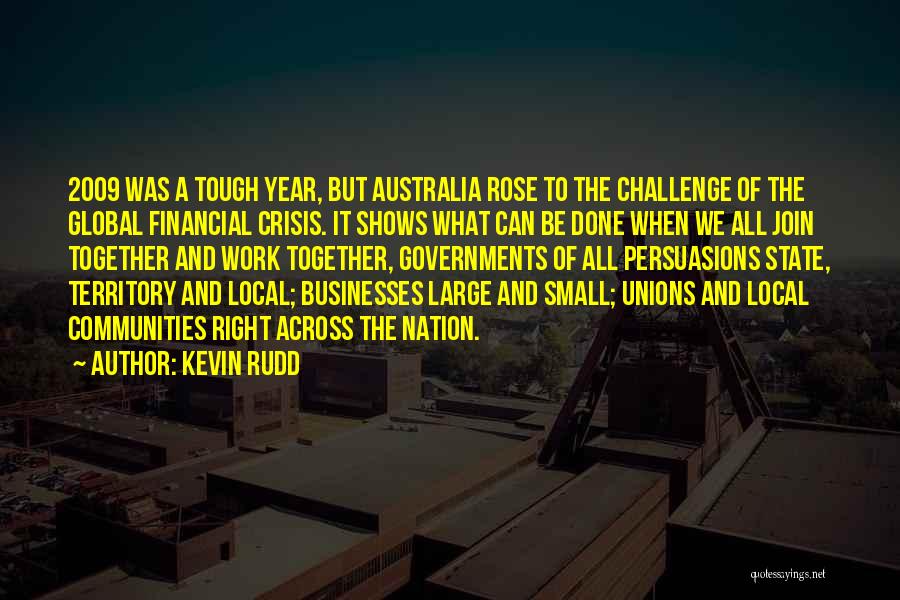 Kevin Rudd Quotes: 2009 Was A Tough Year, But Australia Rose To The Challenge Of The Global Financial Crisis. It Shows What Can
