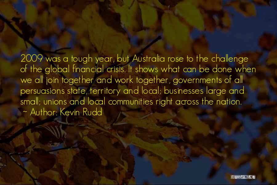 Kevin Rudd Quotes: 2009 Was A Tough Year, But Australia Rose To The Challenge Of The Global Financial Crisis. It Shows What Can