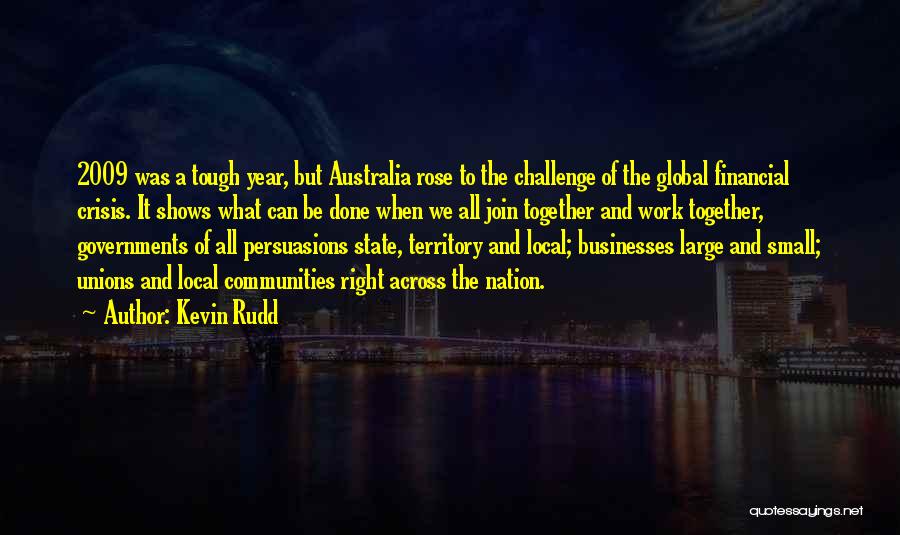 Kevin Rudd Quotes: 2009 Was A Tough Year, But Australia Rose To The Challenge Of The Global Financial Crisis. It Shows What Can