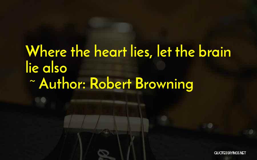 Robert Browning Quotes: Where The Heart Lies, Let The Brain Lie Also
