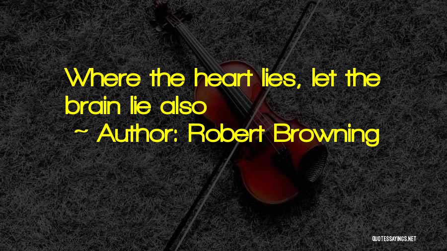 Robert Browning Quotes: Where The Heart Lies, Let The Brain Lie Also