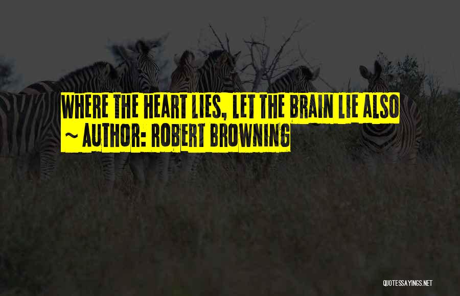 Robert Browning Quotes: Where The Heart Lies, Let The Brain Lie Also