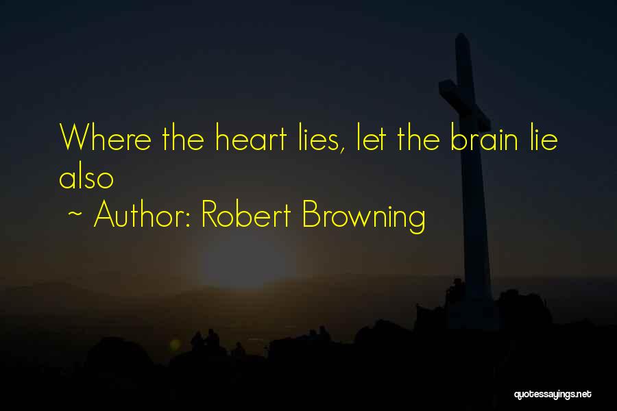 Robert Browning Quotes: Where The Heart Lies, Let The Brain Lie Also