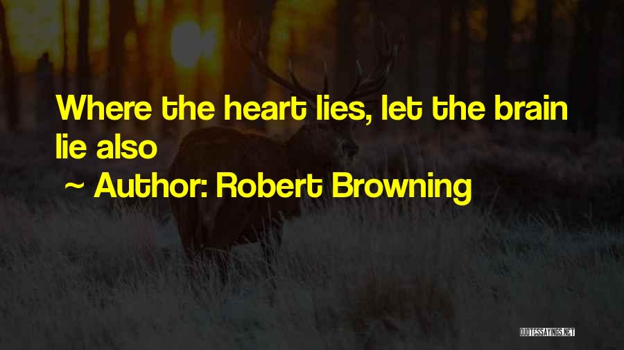 Robert Browning Quotes: Where The Heart Lies, Let The Brain Lie Also