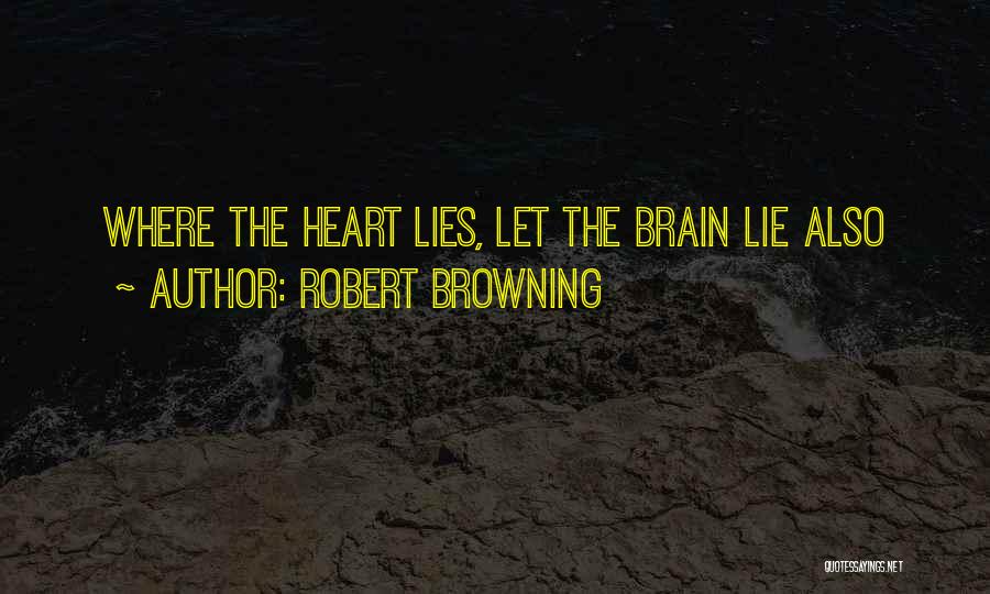 Robert Browning Quotes: Where The Heart Lies, Let The Brain Lie Also