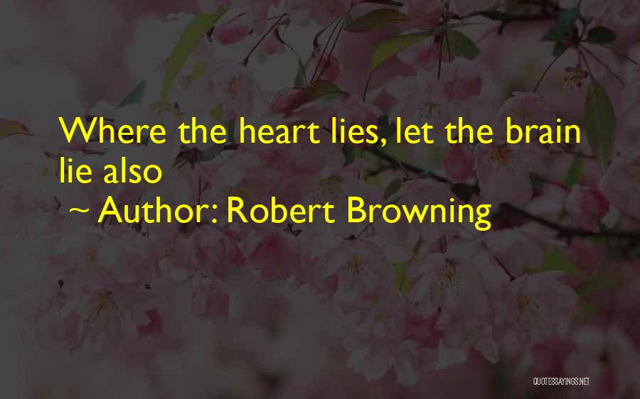 Robert Browning Quotes: Where The Heart Lies, Let The Brain Lie Also