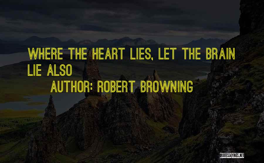 Robert Browning Quotes: Where The Heart Lies, Let The Brain Lie Also