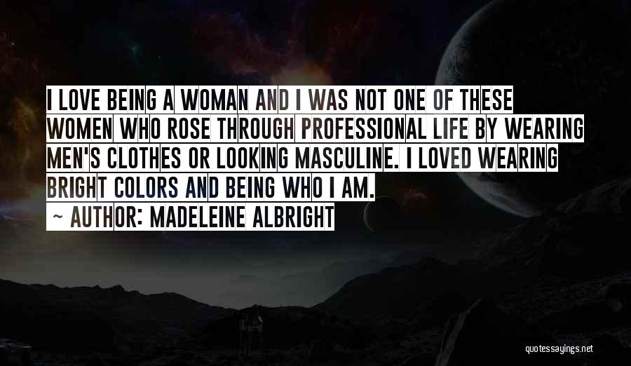 Madeleine Albright Quotes: I Love Being A Woman And I Was Not One Of These Women Who Rose Through Professional Life By Wearing