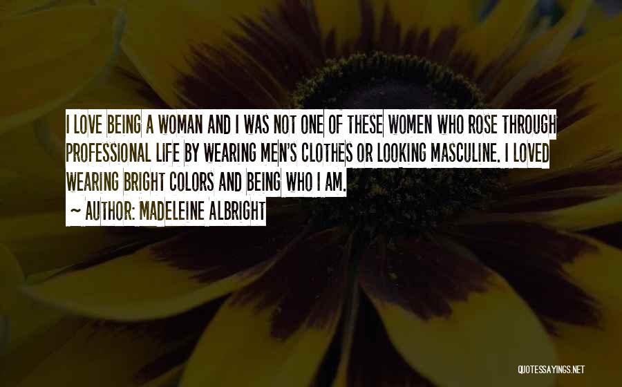 Madeleine Albright Quotes: I Love Being A Woman And I Was Not One Of These Women Who Rose Through Professional Life By Wearing