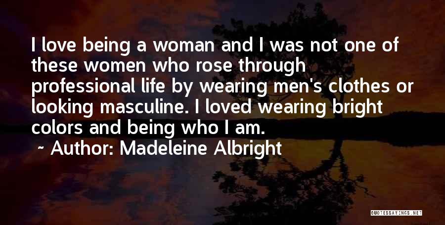 Madeleine Albright Quotes: I Love Being A Woman And I Was Not One Of These Women Who Rose Through Professional Life By Wearing