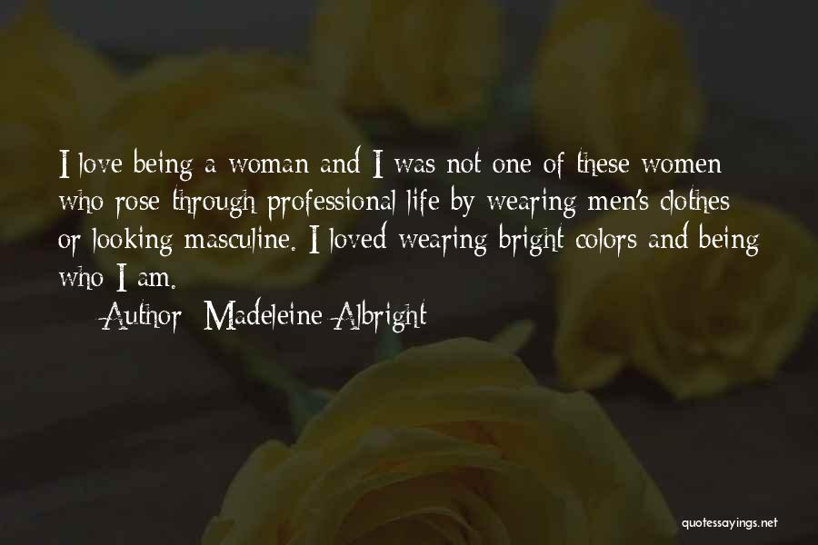 Madeleine Albright Quotes: I Love Being A Woman And I Was Not One Of These Women Who Rose Through Professional Life By Wearing