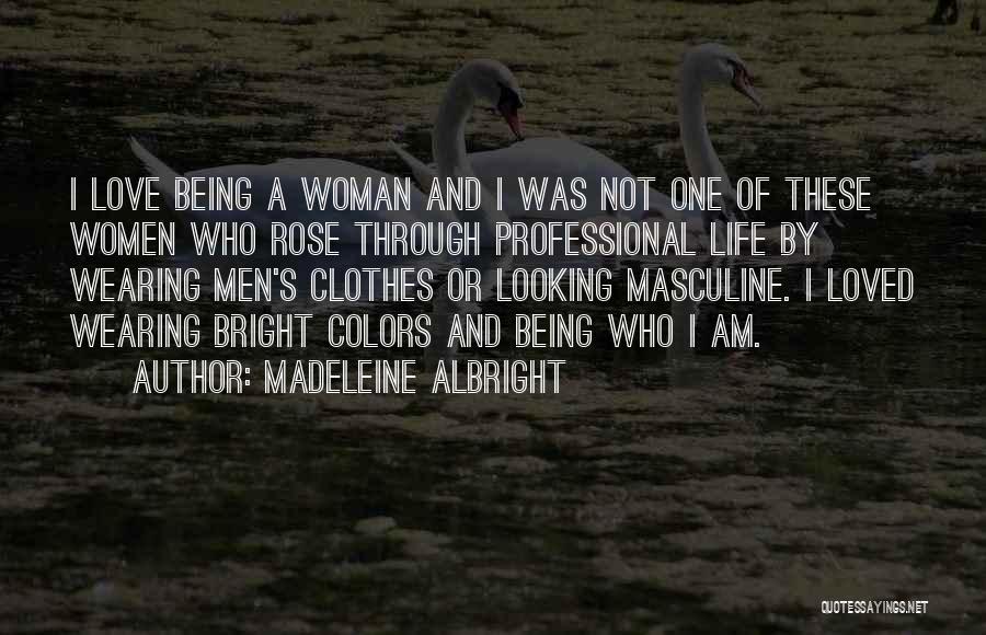 Madeleine Albright Quotes: I Love Being A Woman And I Was Not One Of These Women Who Rose Through Professional Life By Wearing