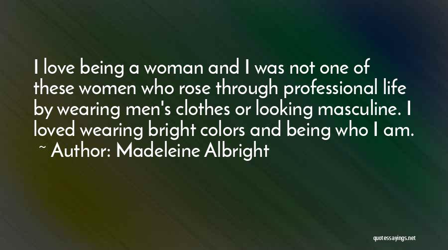 Madeleine Albright Quotes: I Love Being A Woman And I Was Not One Of These Women Who Rose Through Professional Life By Wearing