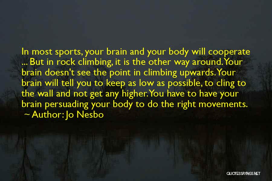 Jo Nesbo Quotes: In Most Sports, Your Brain And Your Body Will Cooperate ... But In Rock Climbing, It Is The Other Way