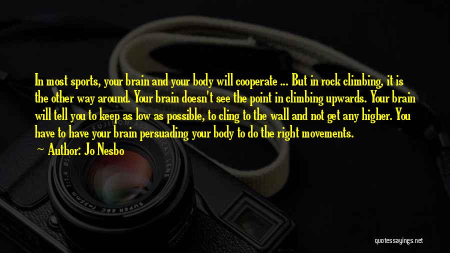 Jo Nesbo Quotes: In Most Sports, Your Brain And Your Body Will Cooperate ... But In Rock Climbing, It Is The Other Way