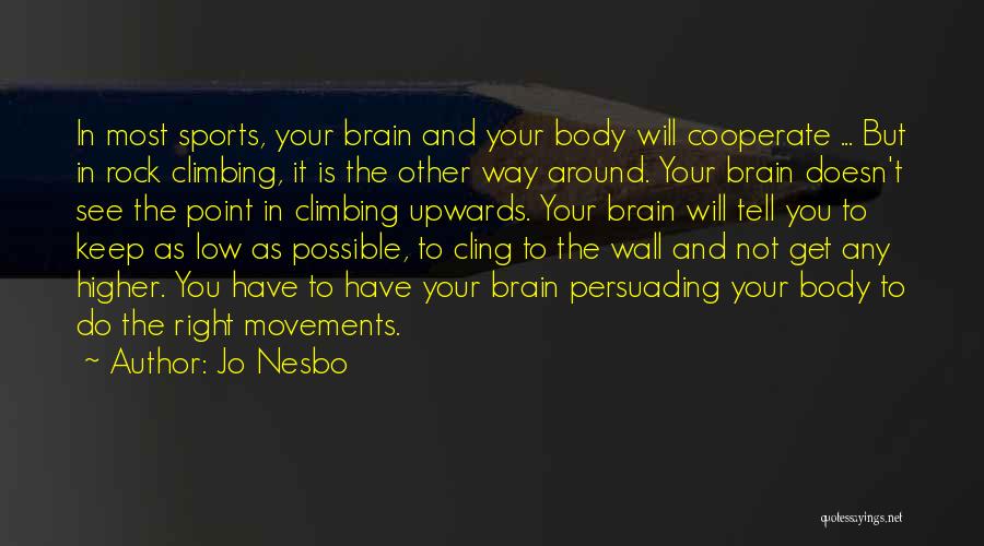 Jo Nesbo Quotes: In Most Sports, Your Brain And Your Body Will Cooperate ... But In Rock Climbing, It Is The Other Way