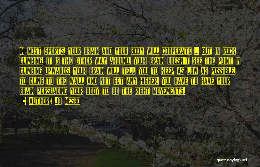 Jo Nesbo Quotes: In Most Sports, Your Brain And Your Body Will Cooperate ... But In Rock Climbing, It Is The Other Way