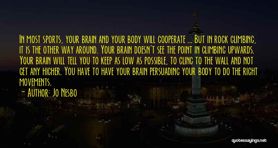 Jo Nesbo Quotes: In Most Sports, Your Brain And Your Body Will Cooperate ... But In Rock Climbing, It Is The Other Way