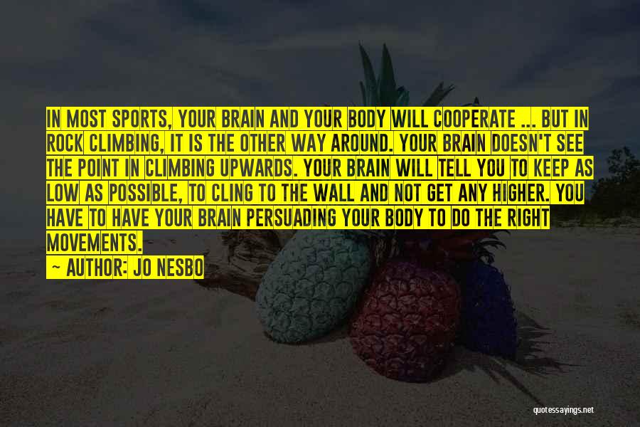 Jo Nesbo Quotes: In Most Sports, Your Brain And Your Body Will Cooperate ... But In Rock Climbing, It Is The Other Way