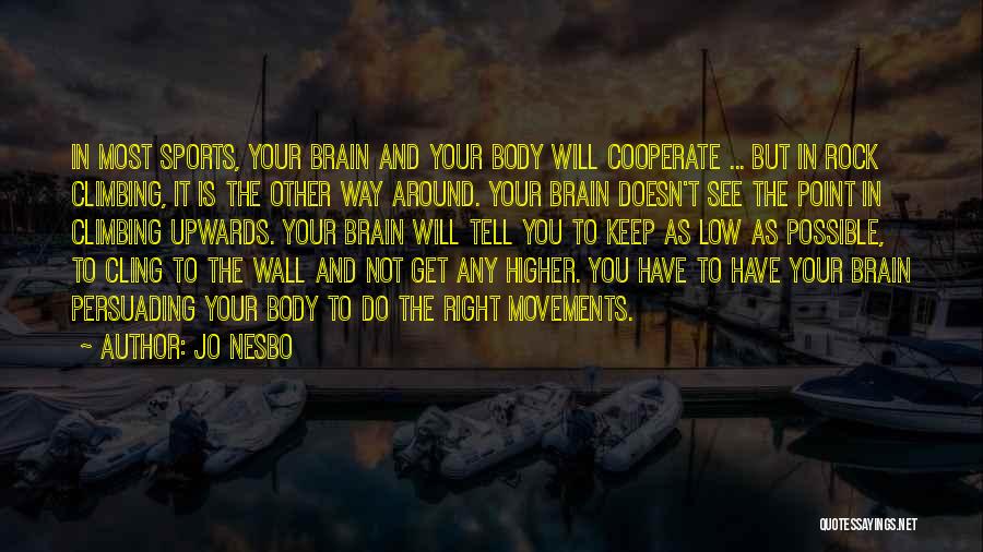 Jo Nesbo Quotes: In Most Sports, Your Brain And Your Body Will Cooperate ... But In Rock Climbing, It Is The Other Way