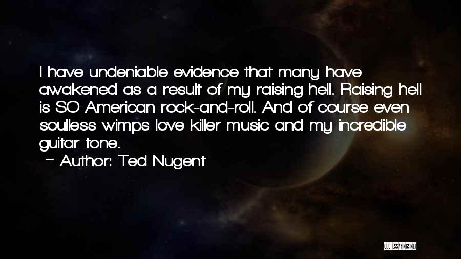 Ted Nugent Quotes: I Have Undeniable Evidence That Many Have Awakened As A Result Of My Raising Hell. Raising Hell Is So American