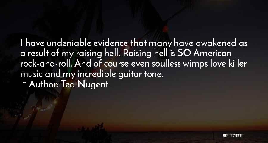 Ted Nugent Quotes: I Have Undeniable Evidence That Many Have Awakened As A Result Of My Raising Hell. Raising Hell Is So American