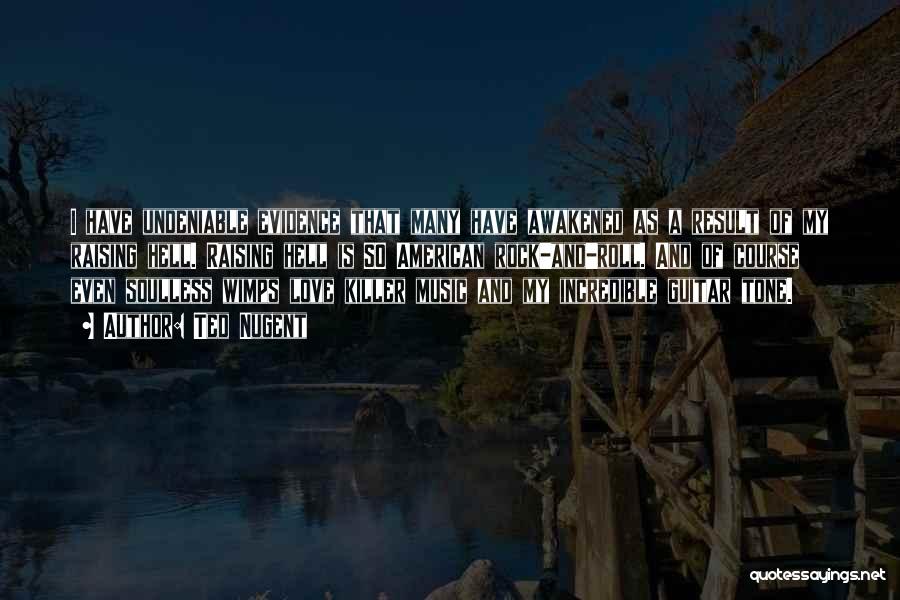 Ted Nugent Quotes: I Have Undeniable Evidence That Many Have Awakened As A Result Of My Raising Hell. Raising Hell Is So American