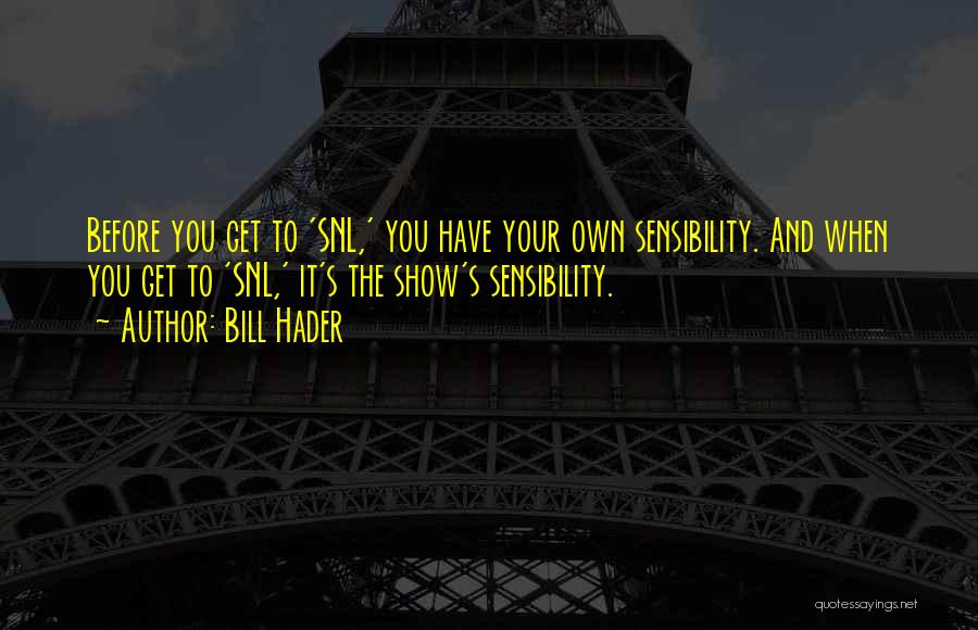 Bill Hader Quotes: Before You Get To 'snl,' You Have Your Own Sensibility. And When You Get To 'snl,' It's The Show's Sensibility.